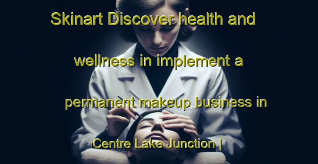 Skinart Discover health and wellness in implement a permanent makeup business in Centre Lake Junction | PermanentmakeupTraining | PermanentmakeupClasses | SkinartTraining-Canada